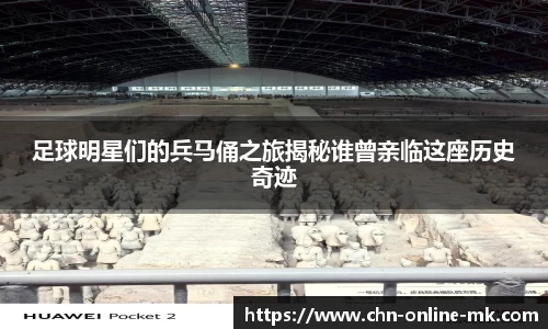 足球明星们的兵马俑之旅揭秘谁曾亲临这座历史奇迹